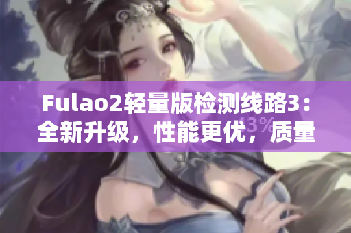 Fulao2輕量版檢測線路3：全新升級，性能更優(yōu)，質(zhì)量更可靠