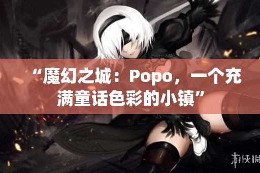 “魔幻之城：Popo，一個(gè)充滿童話色彩的小鎮(zhèn)”