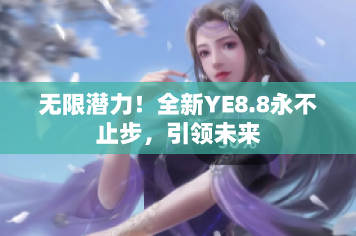 無限潛力！全新YE8.8永不止步，引領未來