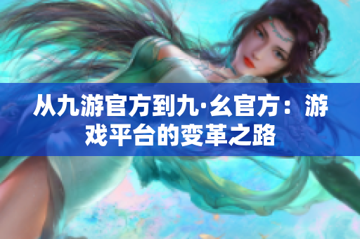 從九游官方到九·幺官方：游戲平臺(tái)的變革之路