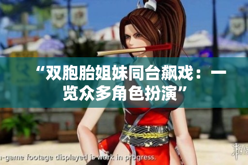 “雙胞胎姐妹同臺(tái)飆戲：一覽眾多角色扮演”