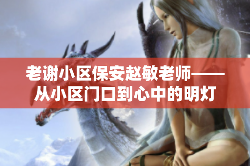 老謝小區(qū)保安趙敏老師——從小區(qū)門口到心中的明燈