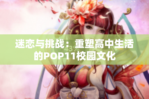 迷戀與挑戰(zhàn)：重塑高中生活的POP11校園文化