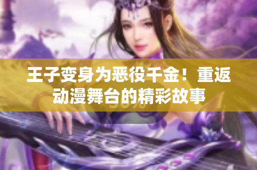 王子變身為惡役千金！重返動(dòng)漫舞臺(tái)的精彩故事