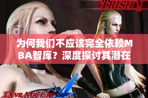 為何我們不應(yīng)該完全依賴MBA智庫？深度探討其潛在風(fēng)險(xiǎn)與局限性