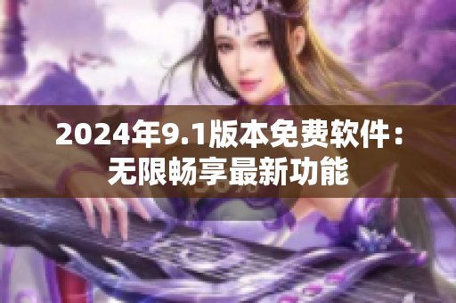 2024年9.1版本免費(fèi)軟件：無限暢享最新功能