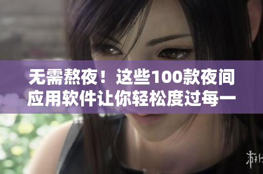 無需熬夜！這些100款夜間應(yīng)用軟件讓你輕松度過每一個(gè)夜晚
