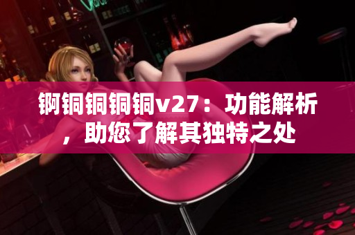 錒銅銅銅銅v27：功能解析，助您了解其獨(dú)特之處