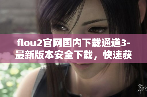 flou2官網(wǎng)國(guó)內(nèi)下載通道3-最新版本安全下載，快速獲取官方源碼