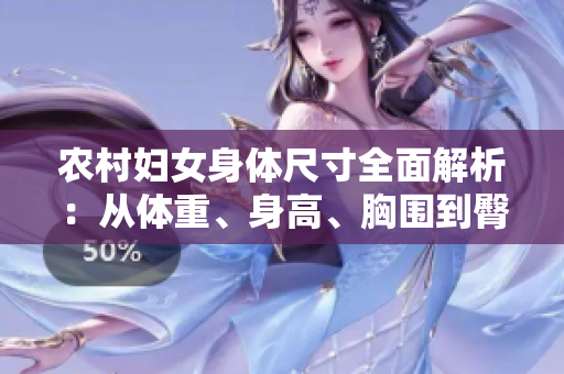 農(nóng)村婦女身體尺寸全面解析：從體重、身高、胸圍到臀圍，一網(wǎng)打盡！