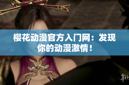 櫻花動(dòng)漫官方入門(mén)網(wǎng)：發(fā)現(xiàn)你的動(dòng)漫激情！