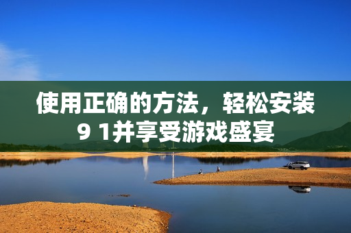 使用正確的方法，輕松安裝9 1并享受游戲盛宴
