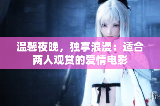 溫馨夜晚，獨(dú)享浪漫：適合兩人觀(guān)賞的愛(ài)情電影