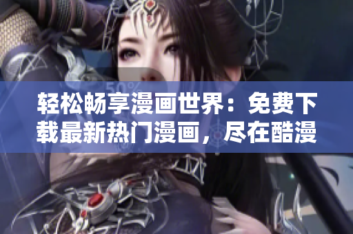 輕松暢享漫畫(huà)世界：免費(fèi)下載最新熱門(mén)漫畫(huà)，盡在酷漫屋！