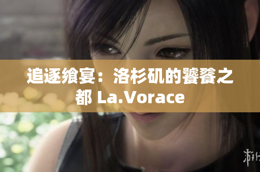 追逐饗宴：洛杉磯的饕餮之都 La.Vorace