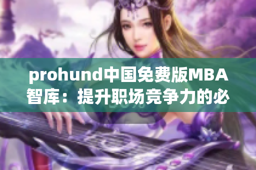 prohund中國(guó)免費(fèi)版MBA智庫(kù)：提升職場(chǎng)競(jìng)爭(zhēng)力的必備利器