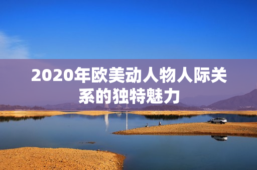 2020年歐美動(dòng)人物人際關(guān)系的獨(dú)特魅力