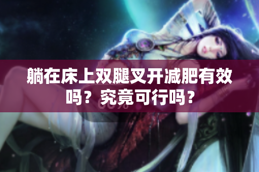躺在床上雙腿叉開減肥有效嗎？究竟可行嗎？