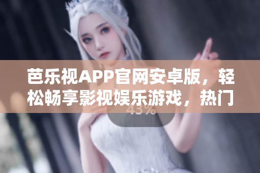 芭樂視APP官網(wǎng)安卓版，輕松暢享影視娛樂游戲，熱門資源應(yīng)有盡有