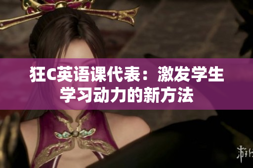 狂C英語課代表：激發(fā)學(xué)生學(xué)習(xí)動(dòng)力的新方法