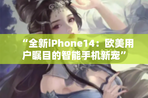 “全新iPhone14：歐美用戶矚目的智能手機(jī)新寵”