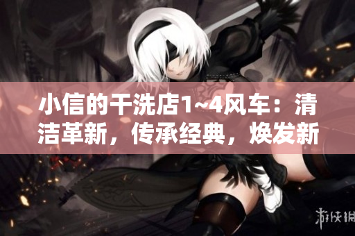 小信的干洗店1~4風(fēng)車：清潔革新，傳承經(jīng)典，煥發(fā)新生