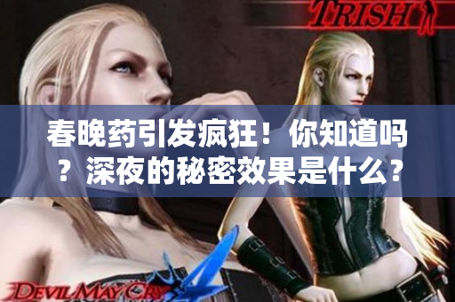 春晚藥引發(fā)瘋狂！你知道嗎？深夜的秘密效果是什么？