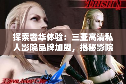 探索奢華體驗：三亞高清私人影院品牌加盟，揭秘影院內(nèi)部圖片！
