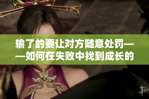 輸了的要讓對方隨意處罰——如何在失敗中找到成長的契機