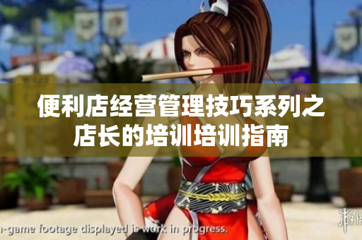 便利店經(jīng)營管理技巧系列之店長的培訓(xùn)培訓(xùn)指南