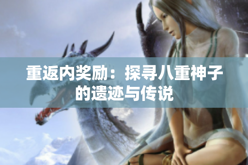 重返內(nèi)獎(jiǎng)勵(lì)：探尋八重神子的遺跡與傳說(shuō)