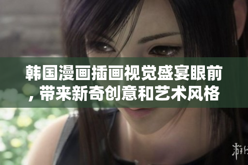韓國(guó)漫畫(huà)插畫(huà)視覺(jué)盛宴眼前, 帶來(lái)新奇創(chuàng)意和藝術(shù)風(fēng)格