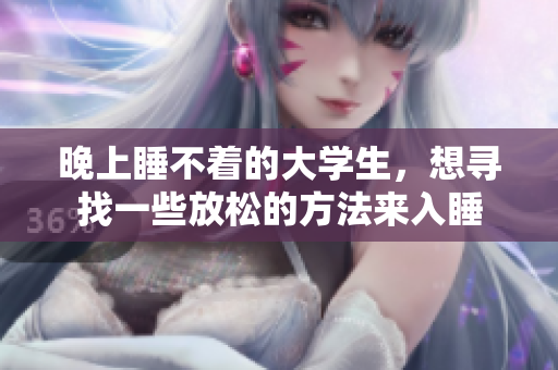 晚上睡不著的大學(xué)生，想尋找一些放松的方法來入睡