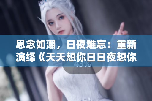 思念如潮，日夜難忘：重新演繹《天天想你日日夜想你》