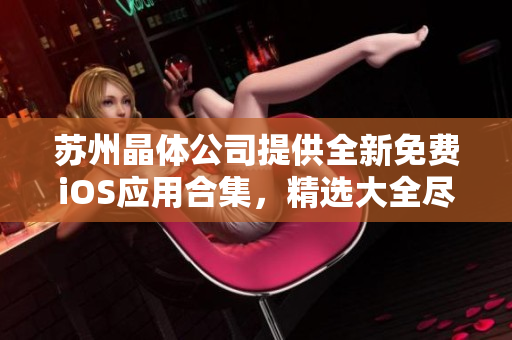 蘇州晶體公司提供全新免費(fèi)iOS應(yīng)用合集，精選大全盡享免費(fèi)下載
