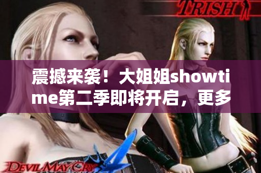震撼來襲！大姐姐showtime第二季即將開啟，更多驚喜等你發(fā)現(xiàn)！