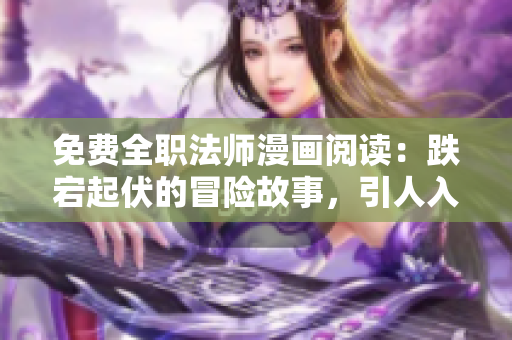 免費全職法師漫畫閱讀：跌宕起伏的冒險故事，引人入勝的魔法世界