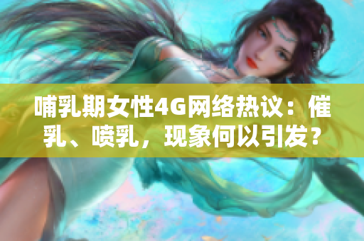 哺乳期女性4G網(wǎng)絡(luò)熱議：催乳、噴乳，現(xiàn)象何以引發(fā)？