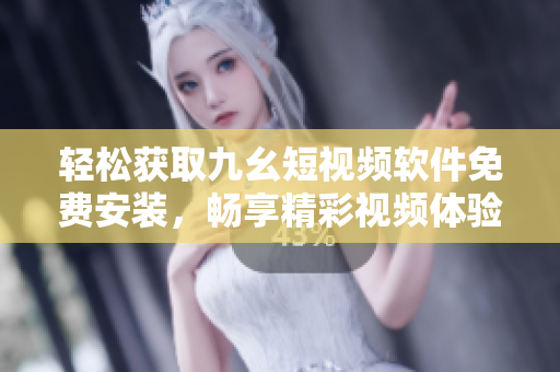 輕松獲取九幺短視頻軟件免費(fèi)安裝，暢享精彩視頻體驗(yàn)