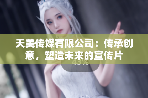 天美傳媒有限公司：傳承創(chuàng)意，塑造未來(lái)的宣傳片