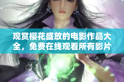 觀賞櫻花盛放的電影作品大全，免費(fèi)在線觀看所有影片