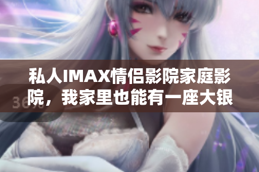 私人IMAX情侶影院家庭影院，我家里也能有一座大銀幕