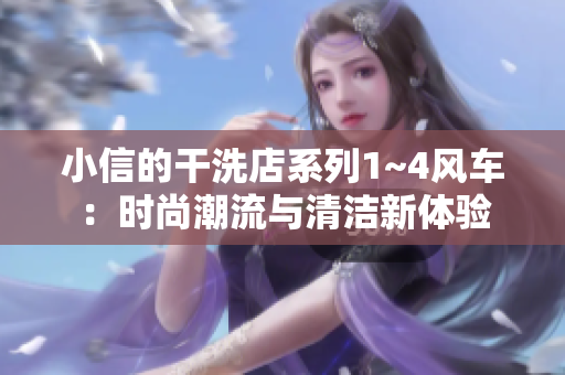 小信的干洗店系列1~4風(fēng)車：時(shí)尚潮流與清潔新體驗(yàn)