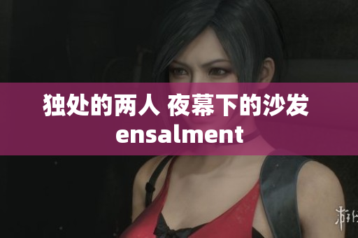 獨處的兩人 夜幕下的沙發(fā) ensalment