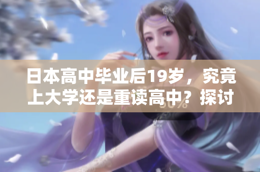 日本高中畢業(yè)后19歲，究竟上大學還是重讀高中？探討年輕學子的選擇挑戰(zhàn)