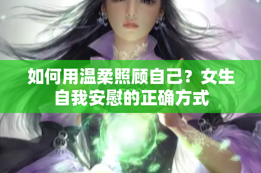 如何用溫柔照顧自己？女生自我安慰的正確方式