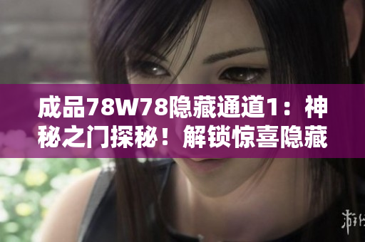 成品78W78隱藏通道1：神秘之門探秘！解鎖驚喜隱藏通道，揭開神秘面紗