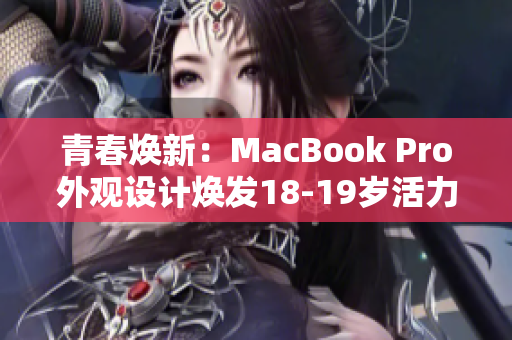 青春煥新：MacBook Pro外觀設計煥發(fā)18-19歲活力