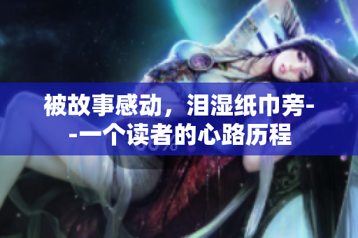 被故事感動，淚濕紙巾旁--一個讀者的心路歷程