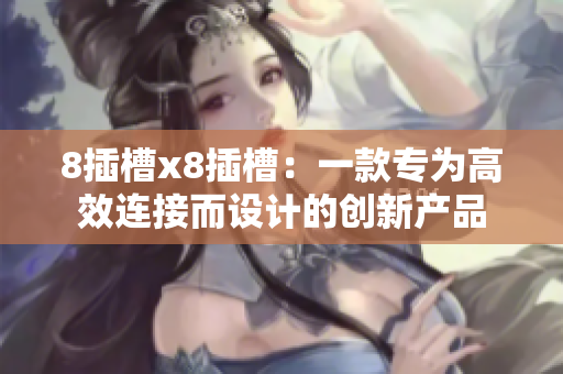 8插槽x8插槽：一款專為高效連接而設計的創(chuàng)新產(chǎn)品